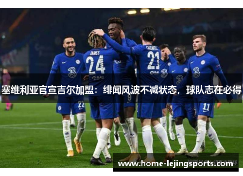 塞维利亚官宣吉尔加盟：绯闻风波不减状态，球队志在必得
