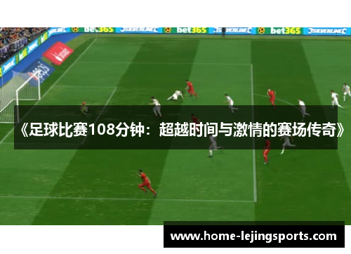 《足球比赛108分钟：超越时间与激情的赛场传奇》