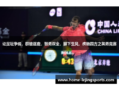 论足坛争锋，群雄逐鹿，智勇双全，脚下生风，疾驰四方之英勇竞赛