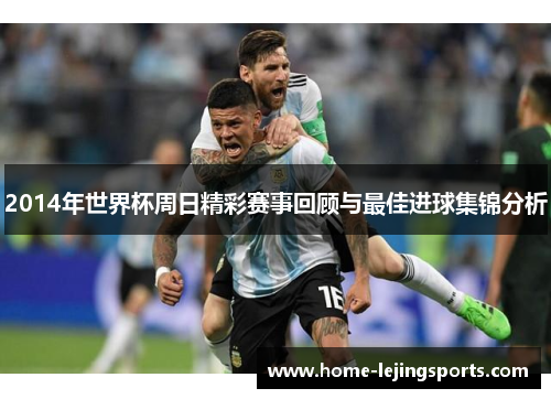 2014年世界杯周日精彩赛事回顾与最佳进球集锦分析