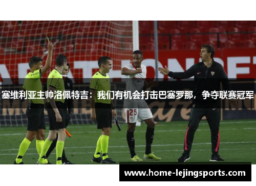 塞维利亚主帅洛佩特吉：我们有机会打击巴塞罗那，争夺联赛冠军