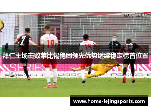 拜仁主场击败莱比锡稳固领先优势继续稳定榜首位置