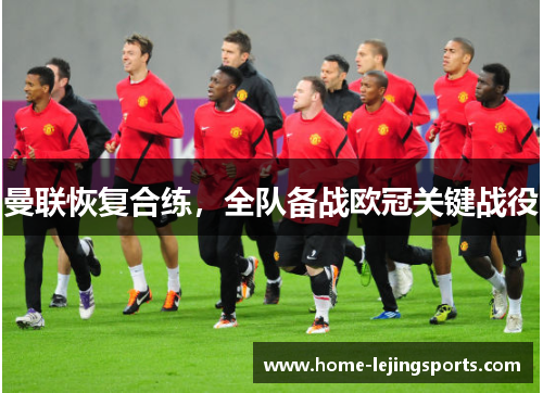 曼联恢复合练，全队备战欧冠关键战役