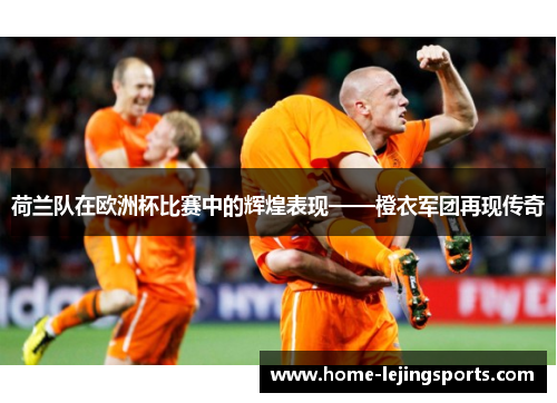 荷兰队在欧洲杯比赛中的辉煌表现——橙衣军团再现传奇