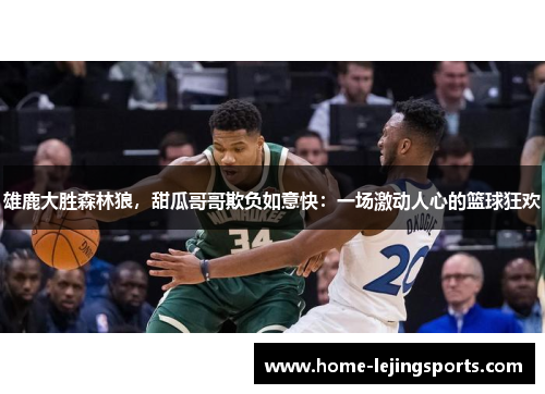 雄鹿大胜森林狼，甜瓜哥哥欺负如意快：一场激动人心的篮球狂欢