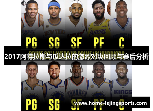 2017阿特拉斯与瓜达拉的激烈对决回顾与赛后分析