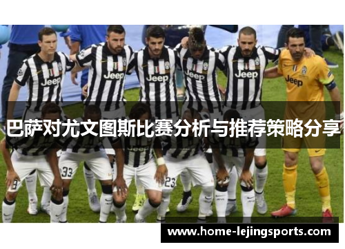 巴萨对尤文图斯比赛分析与推荐策略分享