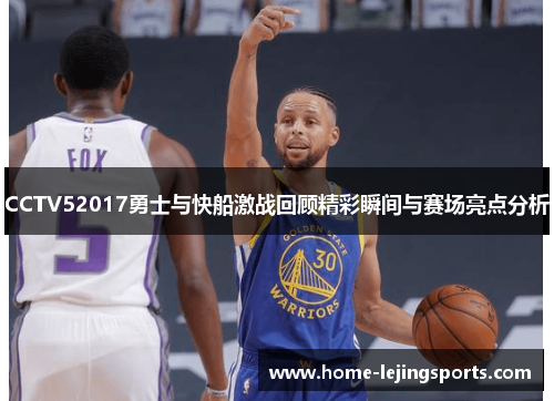 CCTV52017勇士与快船激战回顾精彩瞬间与赛场亮点分析